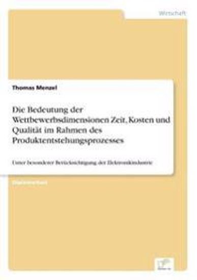 Die Bedeutung der Wettbewerbsdimensionen Zeit, Kosten und Qualität im Rahmen des Produktentstehungsprozesses