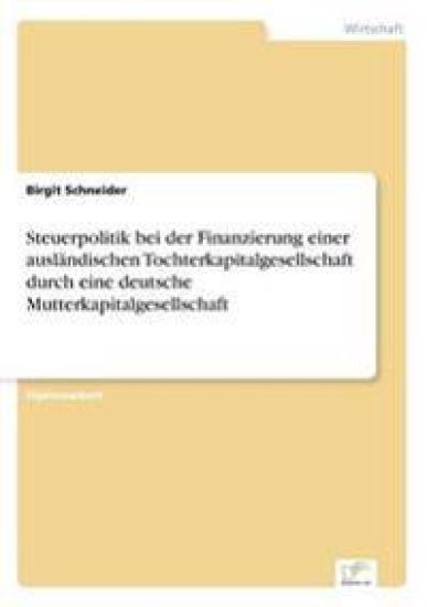 Steuerpolitik bei der Finanzierung einer ausländischen Tochterkapitalgesellschaft durch eine deutsche Mutterkapitalgesellschaft
