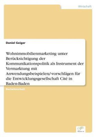 Wohnimmobilienmarketing unter Berücksichtigung der Kommunikationspolitik als Instrument der Vermarktung mit Anwendungsbeispielen/-vorschlägen für die Entwicklungsgesellschaft Cité in Baden-Baden