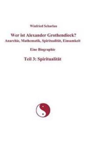 Wer ist Alexander Grothendieck? Anarchie, Mathematik, Spiritualität, Einsamkeit Eine Biographie Teil 3