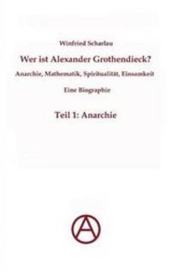 Wer ist Alexander Grothendieck? Anarchie, Mathematik, Spiritualität - Eine Biographie