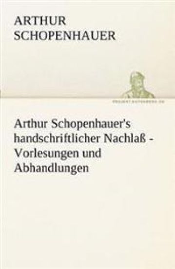 Arthur Schopenhauer's Handschriftlicher Nachlass - Vorlesungen Und Abhandlungen