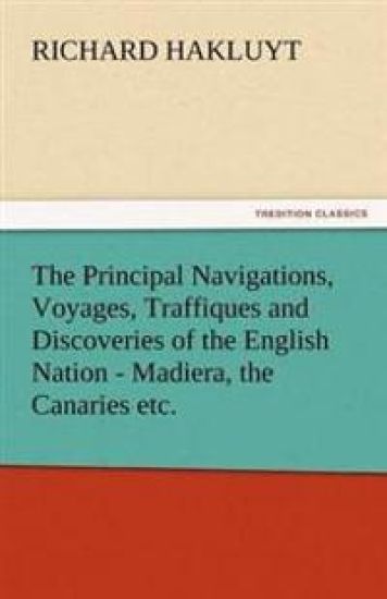 The Principal Navigations, Voyages, Traffiques and Discoveries of the English Nation - Madiera, the Canaries Etc.