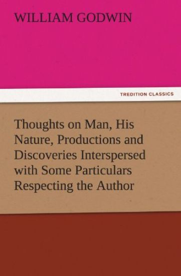 Thoughts on Man, His Nature, Productions and Discoveries Interspersed with Some Particulars Respecting the Author