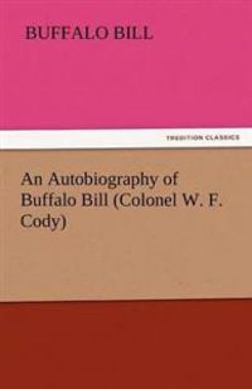 An Autobiography of Buffalo Bill (Colonel W. F. Cody)