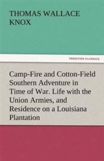 Camp-Fire and Cotton-Field Southern Adventure in Time of War. Life with the Union Armies, and Residence on a Louisiana Plantation