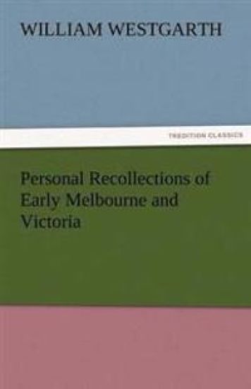 Personal Recollections of Early Melbourne and Victoria