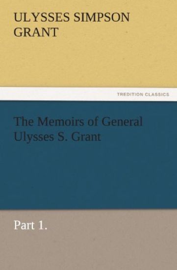 The Memoirs of General Ulysses S. Grant, Part 1.