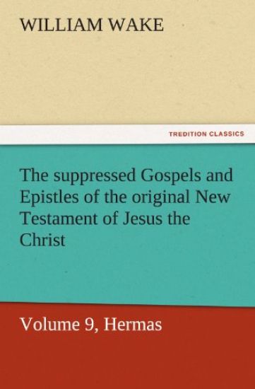 The Suppressed Gospels and Epistles of the Original New Testament of Jesus the Christ, Volume 9, Hermas
