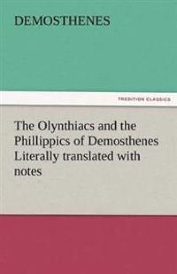 The Olynthiacs and the Phillippics of Demosthenes Literally Translated with Notes