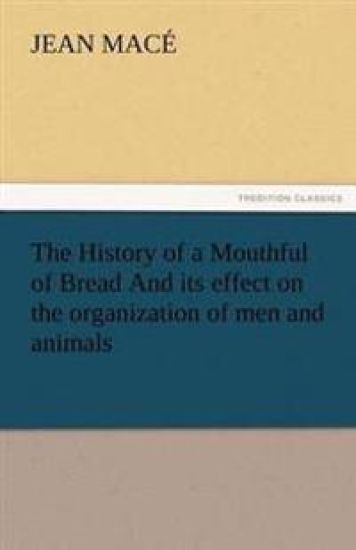 The History of a Mouthful of Bread and Its Effect on the Organization of Men and Animals