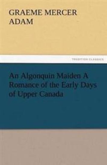 An Algonquin Maiden a Romance of the Early Days of Upper Canada