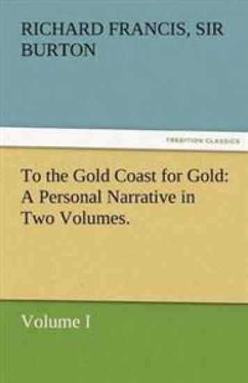 To the Gold Coast for Gold A Personal Narrative in Two Volumes.-Volume I