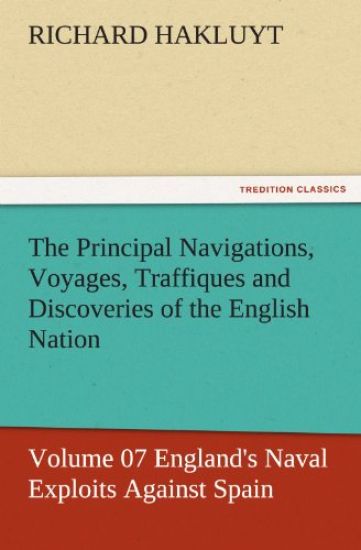 The Principal Navigations, Voyages, Traffiques and Discoveries of the English Nation - Volume 07 England's Naval Exploits Against Spain