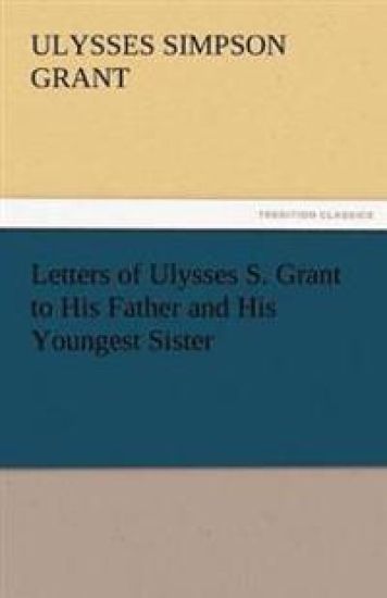 Letters of Ulysses S. Grant to His Father and His Youngest Sister, 1857-78