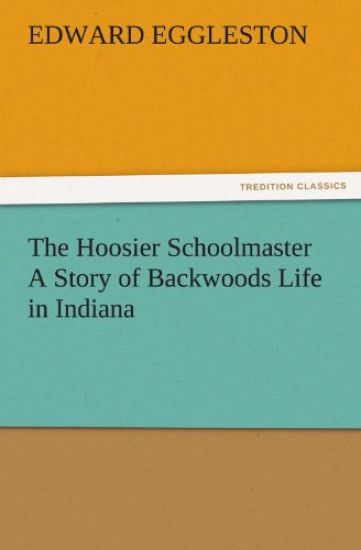 The Hoosier Schoolmaster a Story of Backwoods Life in Indiana