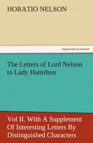 The Letters of Lord Nelson to Lady Hamilton, Vol II. with a Supplement of Interesting Letters by Distinguished Characters