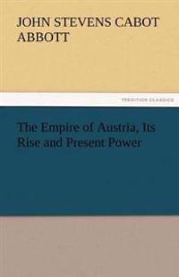The Empire of Austria, Its Rise and Present Power