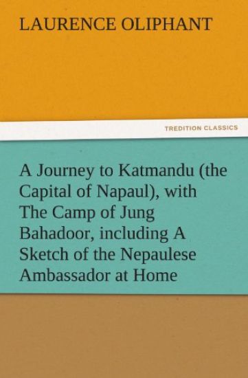 A Journey to Katmandu (the Capital of Napaul), with the Camp of Jung Bahadoor, Including a Sketch of the Nepaulese Ambassador at Home
