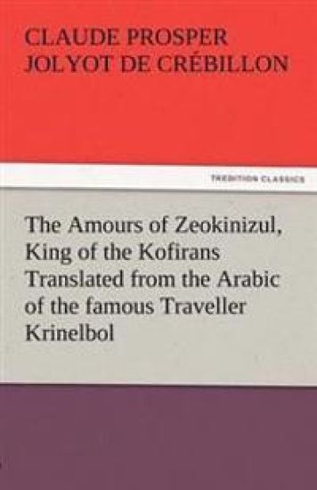 The Amours of Zeokinizul, King of the Kofirans Translated from the Arabic of the Famous Traveller Krinelbol