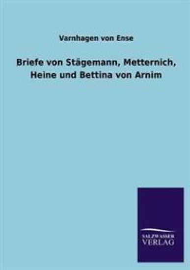 Briefe Von Stagemann, Metternich, Heine Und Bettina Von Arnim