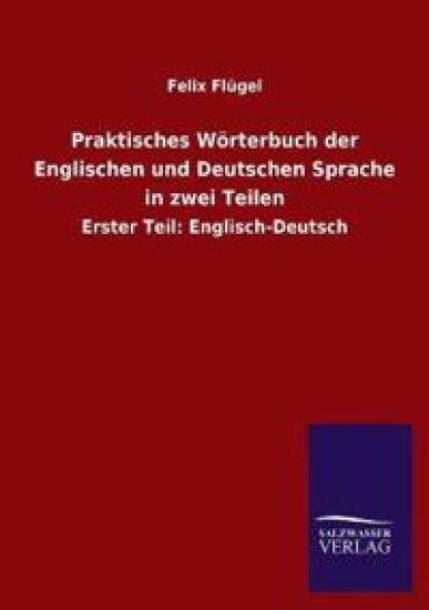 Praktisches Wörterbuch der Englischen und Deutschen Sprache in zwei Teilen