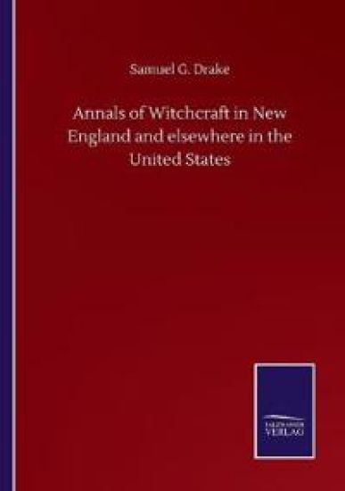 Annals of Witchcraft in New England and elsewhere in the United States