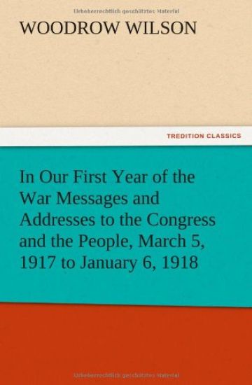In Our First Year of the War Messages and Addresses to the Congress and the People, March 5, 1917 to January 6, 1918