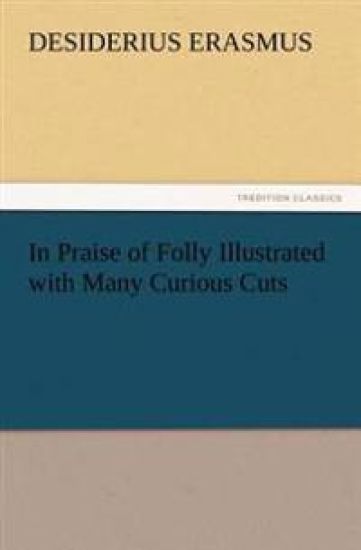 In Praise of Folly Illustrated with Many Curious Cuts
