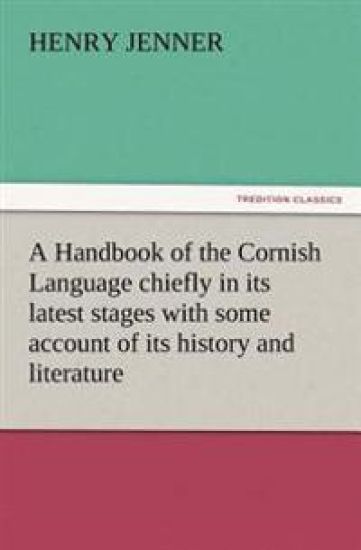 A Handbook of the Cornish Language chiefly in its latest stages with some account of its history and literature
