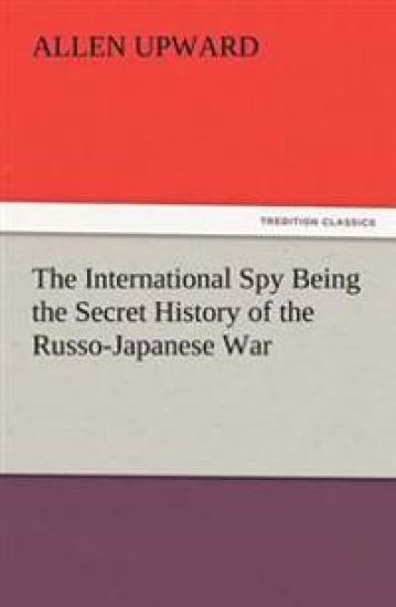 The International Spy Being the Secret History of the Russo-Japanese War