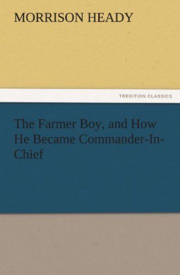 The Farmer Boy, and How He Became Commander-In-Chief