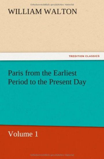 Paris from the Earliest Period to the Present Day, Volume 1