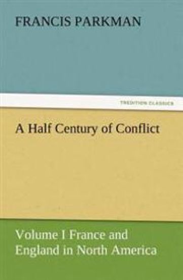 A Half Century of Conflict - Volume I France and England in North America