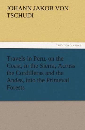 Travels in Peru, on the Coast, in the Sierra, Across the Cordilleras and the Andes, Into the Primeval Forests