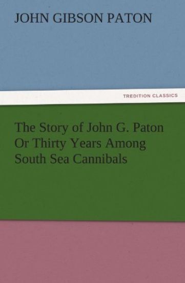 The Story of John G. Paton or Thirty Years Among South Sea Cannibals