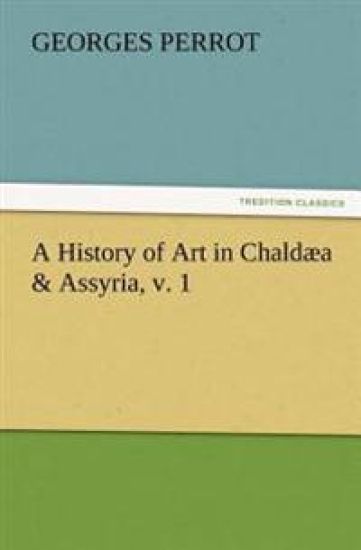 A History of Art in Chaldæa & Assyria, v. 1