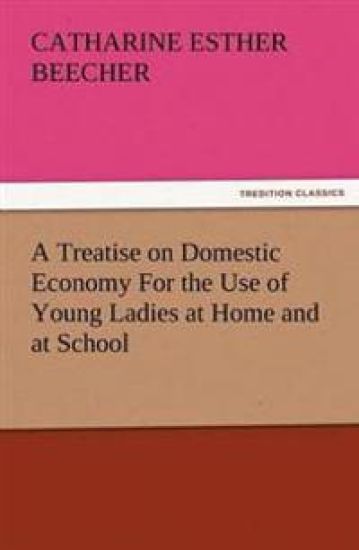 A Treatise on Domestic Economy for the Use of Young Ladies at Home and at School
