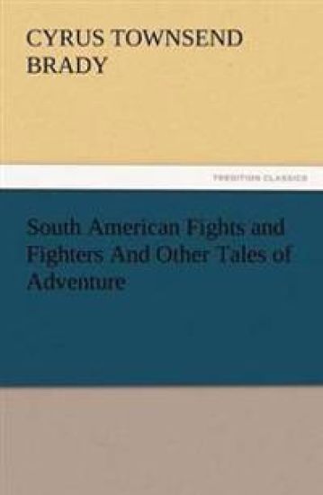 South American Fights and Fighters And Other Tales of Adventure – Cyrus Townsend Brady, kirjan kansikuva