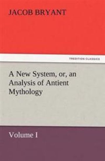 A New System, or, an Analysis of Antient Mythology. Volume I.