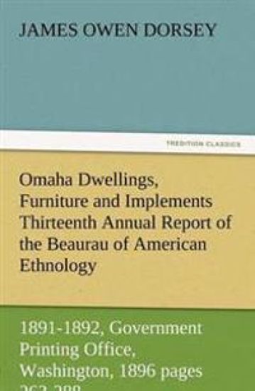 Omaha Dwellings, Furniture and Implements Thirteenth Annual Report of the Beaurau of American Ethnology to the Secretary of the Smithsonian Institutio