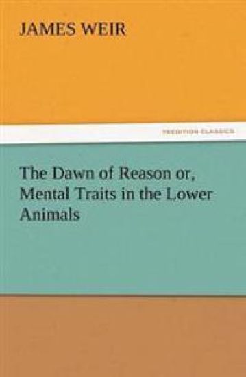 The Dawn of Reason Or, Mental Traits in the Lower Animals