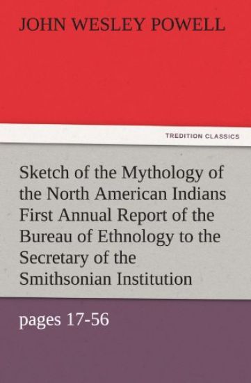 Sketch of the Mythology of the North American Indians First Annual Report of the Bureau of Ethnology to the Secretary of the Smithsonian Institution,