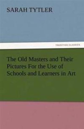 The Old Masters and Their Pictures for the Use of Schools and Learners in Art