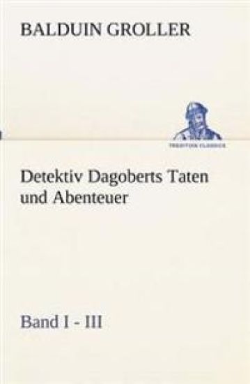 Detektiv Dagoberts Taten und Abenteuer. Band I - III