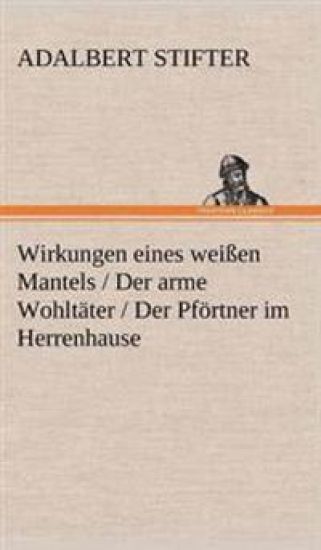 Wirkungen Eines Weissen Mantels / Der Arme Wohltater / Der Pfortner Im Herrenhause – Adalbert Stifter, kirjan kansikuva