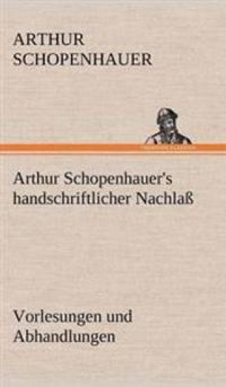 Arthur Schopenhauer's Handschriftlicher Nachlass - Vorlesungen Und Abhandlungen