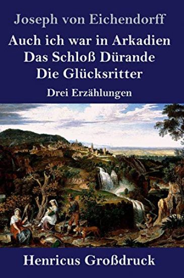 Auch ich war in Arkadien / Das Schloß Dürande / Die Glücksritter (Großdruck) – Joseph Von Eichendorff, kirjan kansikuva