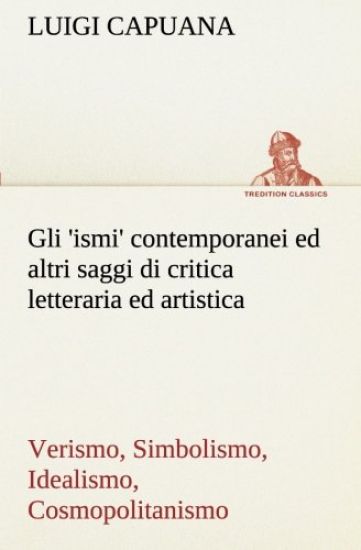 Gli 'ismi' contemporanei (Verismo, Simbolismo, Idealismo, Cosmopolitanismo) ed altri saggi di critica letteraria ed artistica