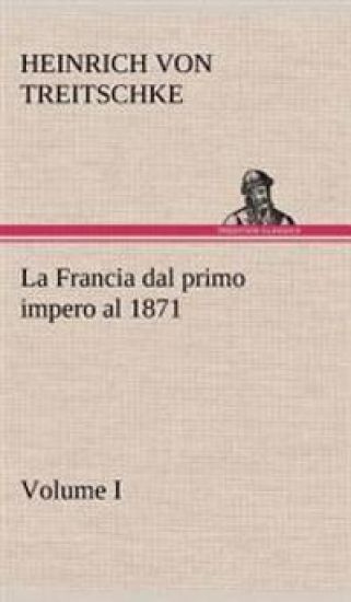 La Francia dal primo impero al 1871 Volume I